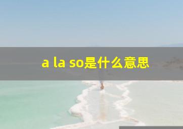 a la so是什么意思